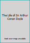 The Life of Sir Arthur Conan Doyle
