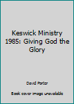 Keswick Ministry 1985: Giving God the Glory