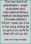 Paperback The new trend of globalization, ocean ecosystem and international fishery method development (Chinese edidion) Pinyin: quan qiu hua ¡¢ hai yang sheng tai yu guo ji yu ye fa fa zhan zhi xin qu shi Book