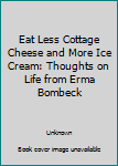 Hardcover Eat Less Cottage Cheese and More Ice Cream: Thoughts on Life from Erma Bombeck Book