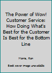 Paperback The Power of Wow! Customer Service: How Doing What's Best for the Customer Is Best for the Bottom Line Book