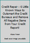 Paperback Credit Repair : 6 Little Known Ways to Outsmart the Credit Bureaus and Remove All Negative Items from Your Credit Report! Book