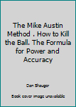 Paperback The Mike Austin Method . How to Kill the Ball. The Formula for Power and Accuracy Book