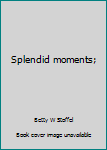 Unknown Binding Splendid moments; Book