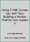 Paperback Using C With Curses, Lex, and Yacc: Building a Window Shell for Unix System V Book
