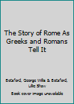 The Story of Rome As Greeks and Romans Tell It