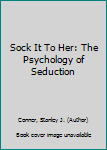 Hardcover Sock It To Her: The Psychology of Seduction [Unknown] Book