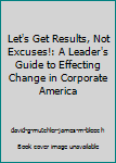 Paperback Let's Get Results, Not Excuses!: A Leader's Guide to Effecting Change in Corporate America Book