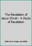 Unknown Binding The Revelation of Jesus Christ - A Study of Revelation Book