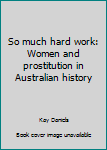 Paperback So much hard work: Women and prostitution in Australian history Book