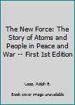 Hardcover The New Force: The Story of Atoms and People in Peace and War -- First 1st Edition Book