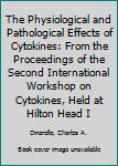 Hardcover The Physiological and Pathological Effects of Cytokines: From the Proceedings of the Second International Workshop on Cytokines, Held at Hilton Head I Book