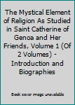 Hardcover The Mystical Element of Religion As Studied in Saint Catherine of Genoa and Her Friends, Volume 1 (Of 2 Volumes) - Introduction and Biographies Book