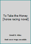 Hardcover To Take the Money [horse racing novel] Book