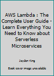 Paperback AWS Lambda : The Complete User Guide - Learn Everything You Need to Know about Serverless Microservices Book