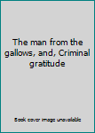 The man from the gallows, and, Criminal gratitude