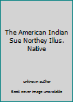 Unknown Binding The American Indian Sue Northey Illus. Native Book