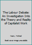 Hardcover The Labour Debate: An Investigation Into the Theory and Reality of Capitalist Work Book