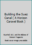 Hardcover Building the Suez Canal ( A Horizon Caravel Book ) Book