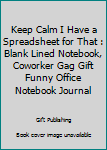 Paperback Keep Calm I Have a Spreadsheet for That : Blank Lined Notebook, Coworker Gag Gift Funny Office Notebook Journal Book