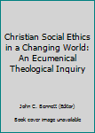 Hardcover Christian Social Ethics in a Changing World: An Ecumenical Theological Inquiry Book