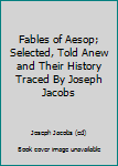 Hardcover Fables of Aesop; Selected, Told Anew and Their History Traced By Joseph Jacobs Book