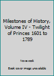 Hardcover Milestones of History, Volume IV - Twilight of Princes 1601 to 1789 Book