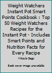 Paperback Weight Watchers Instant Pot Smart Points Cookbook : Top 50 Weight Watchers Recipes for the Instant Pot - Includes Smart Points and Nutrition Facts for Every Recipe Book