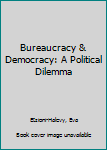 Paperback Bureaucracy & Democracy: A Political Dilemma Book