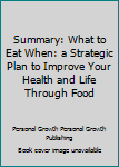 Paperback Summary: What to Eat When: a Strategic Plan to Improve Your Health and Life Through Food Book