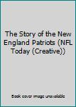 Library Binding The Story of the New England Patriots (NFL Today (Creative)) Book