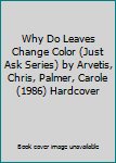 Hardcover Why Do Leaves Change Color (Just Ask Series) by Arvetis, Chris, Palmer, Carole (1986) Hardcover Book