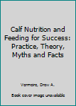 Paperback Calf Nutrition and Feeding for Success: Practice, Theory, Myths and Facts Book