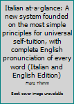 Hardcover Italian at-a-glance: A new system founded on the most simple principles for universal self-tuition, with complete English pronunciation of every word (Italian and English Edition) Book