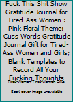 Fuck This Shit Show Gratitude Journal for Tired-Ass Women : Pink Floral Theme; Cuss Words Gratitude Journal Gift for Tired-Ass Women and Girls; Blank Templates to Record All Your Fucking Thoughts