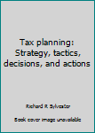 Hardcover Tax planning: Strategy, tactics, decisions, and actions Book