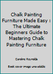 Paperback Chalk Painting Furniture Made Easy : The Ultimate Beginners Guide to Mastering Chalk Painting Furniture Book