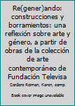 Re(gener)ando: construcciones y borramientos: una reflexión sobre arte y género, a partir de obras de la colección de arte contemporáneo de Fundación Televisa