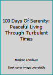 100 Days Of Serenity: Peaceful Living Through Turbulent Times
