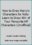 Paperback How to Draw Harry's Characters for Kids: Learn to Draw 40+ of Your Favourite HP Characters (Unofficial) Book