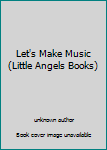 Unknown Binding Let's Make Music (Little Angels Books) Book