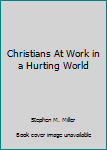 Christians At Work in a Hurting World