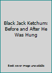 Unknown Binding Black Jack Ketchum: Before and After He Was Hung Book