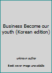 Unknown Binding Business Become our youth (Korean edition) [Korean] Book