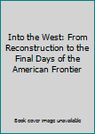 Hardcover Into the West: From Reconstruction to the Final Days of the American Frontier Book