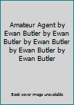 Amateur Agent by Ewan Butler by Ewan Butler by Ewan Butler by Ewan Butler by Ewan Butler