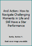 Hardcover And Action: How to Navigate Challenging Moments in Life and Still Have a Star Performance Book
