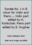 Sonata No. 1 in B minor for Violin and Piano ... Violin part edited by H. Kortschak. Piano part edited by E. Hughes