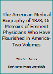 Hardcover The American Medical Biography of 1828, Or Memoirs of Eminent Physicians Who Have Flourished in America-Two Volumes Book