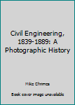 Hardcover Civil Engineering, 1839-1889: A Photographic History Book